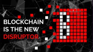 BLOCKCHAIN
IS THE NEW
DISRUPTOR
 