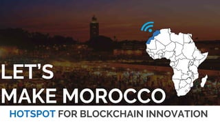 LET’S
MAKE MOROCCO
A HOTSPOT FOR BLOCKCHAIN INNOVATION
 