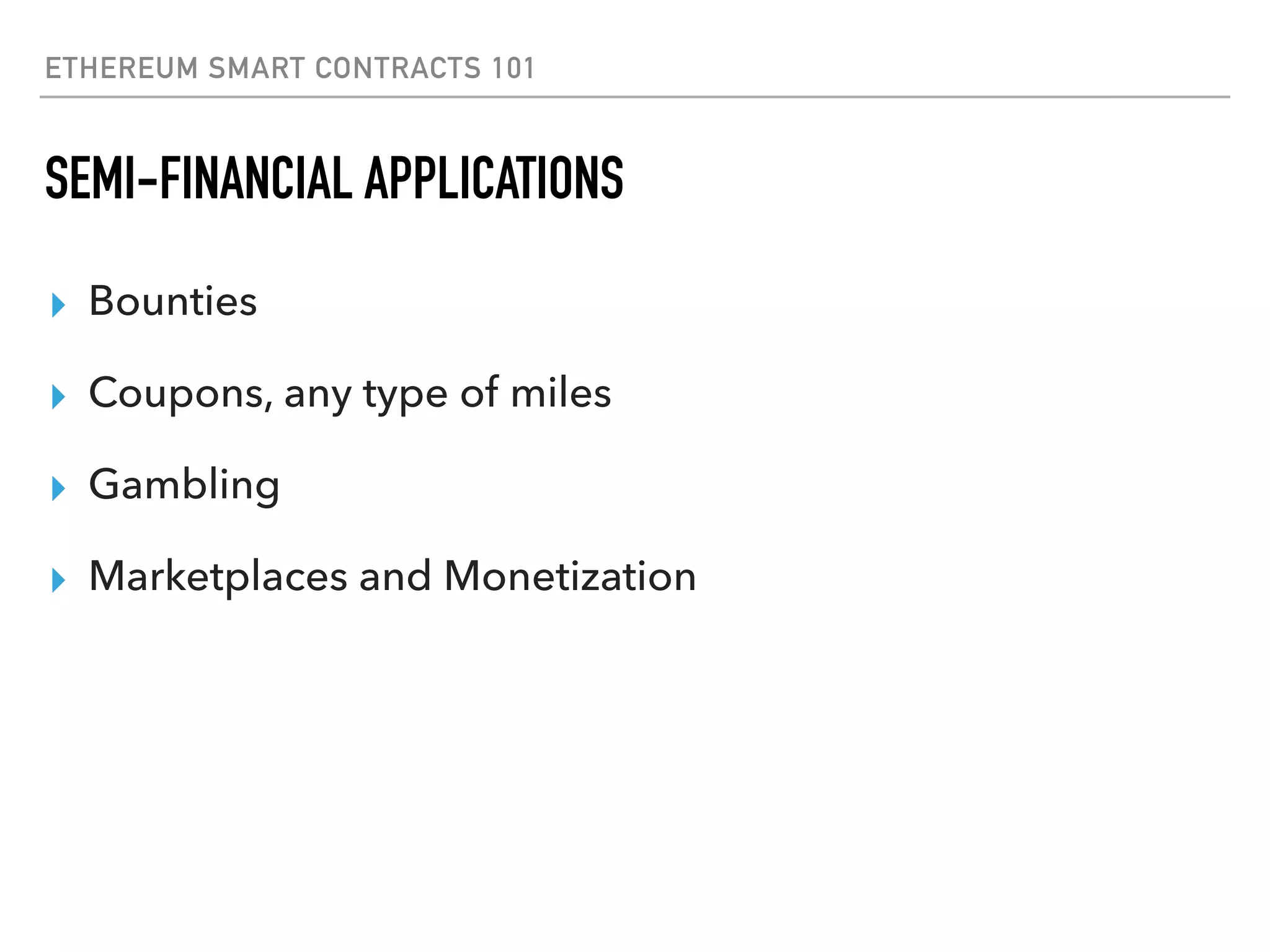 ETHEREUM SMART CONTRACTS 101
SEMI-FINANCIAL APPLICATIONS
▸ Bounties
▸ Coupons, any type of miles
▸ Gambling
▸ Marketplaces and Monetization
 