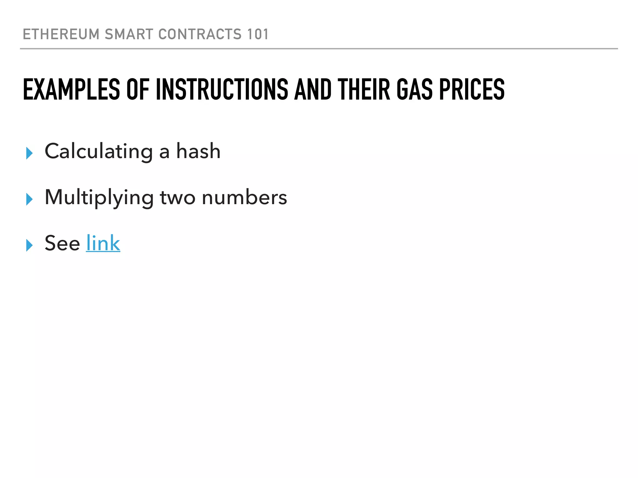 ETHEREUM SMART CONTRACTS 101
EXAMPLES OF INSTRUCTIONS AND THEIR GAS PRICES
▸ Calculating a hash
▸ Multiplying two numbers
▸ See link
 
