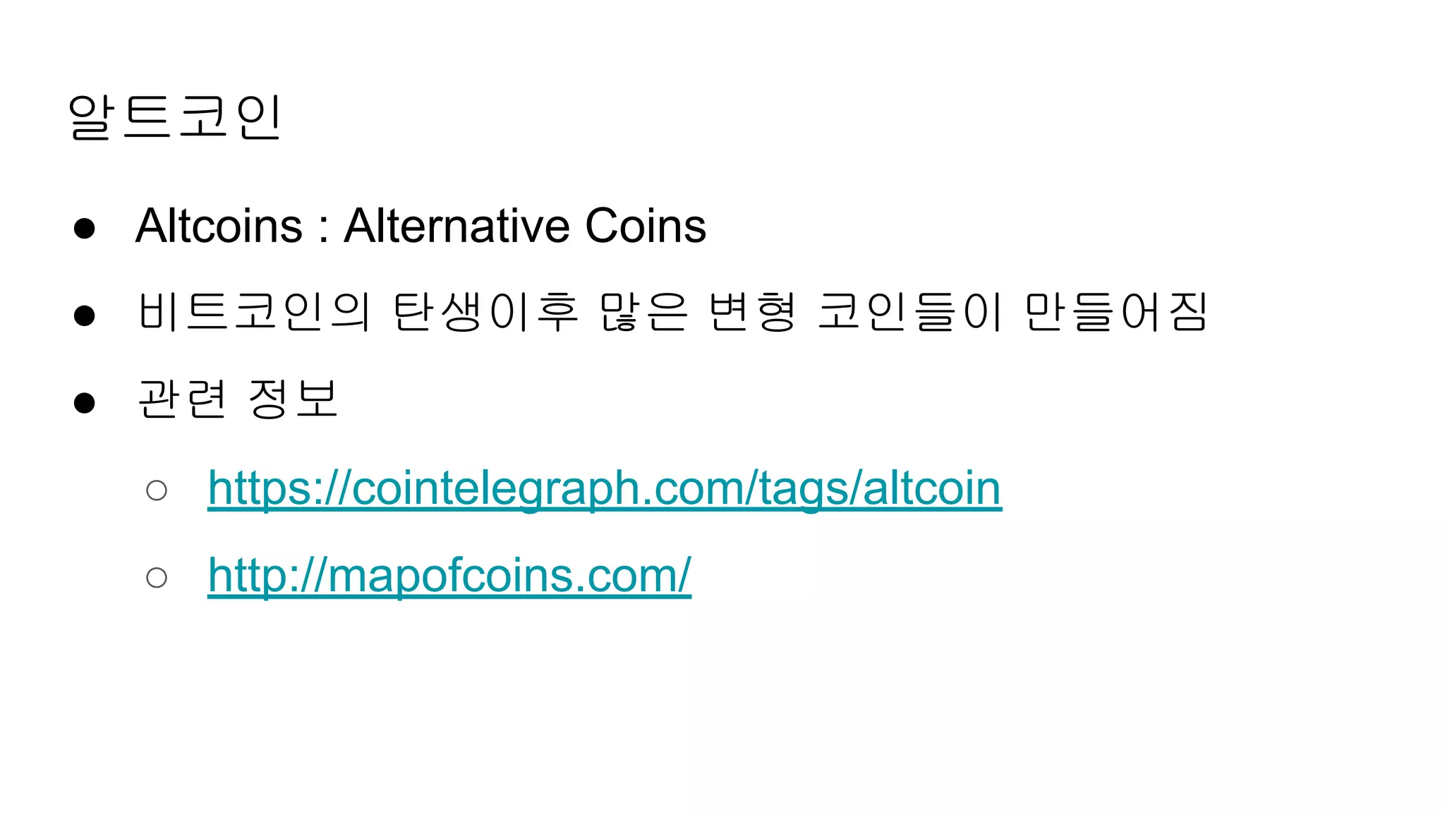 알트코인
● Altcoins : Alternative Coins
● 비트코인의 탄생이후 많은 변형 코인들이 만들어짐
● 관련 정보
○ https://cointelegraph.com/tags/altcoin
○ http://mapofcoins.com/
 