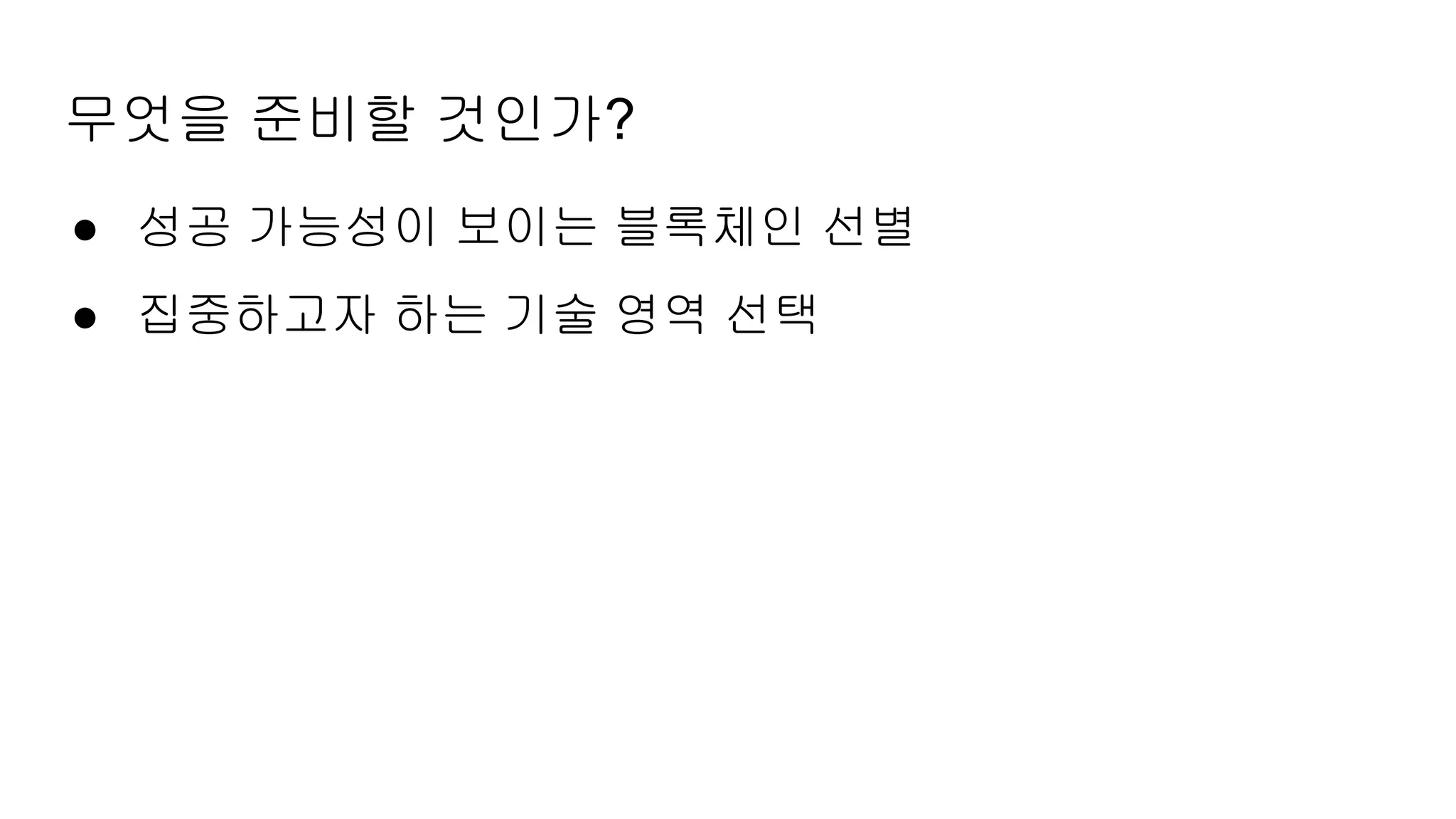 무엇을 준비할 것인가?
● 성공 가능성이 보이는 블록체인 선별
● 집중하고자 하는 기술 영역 선택
 