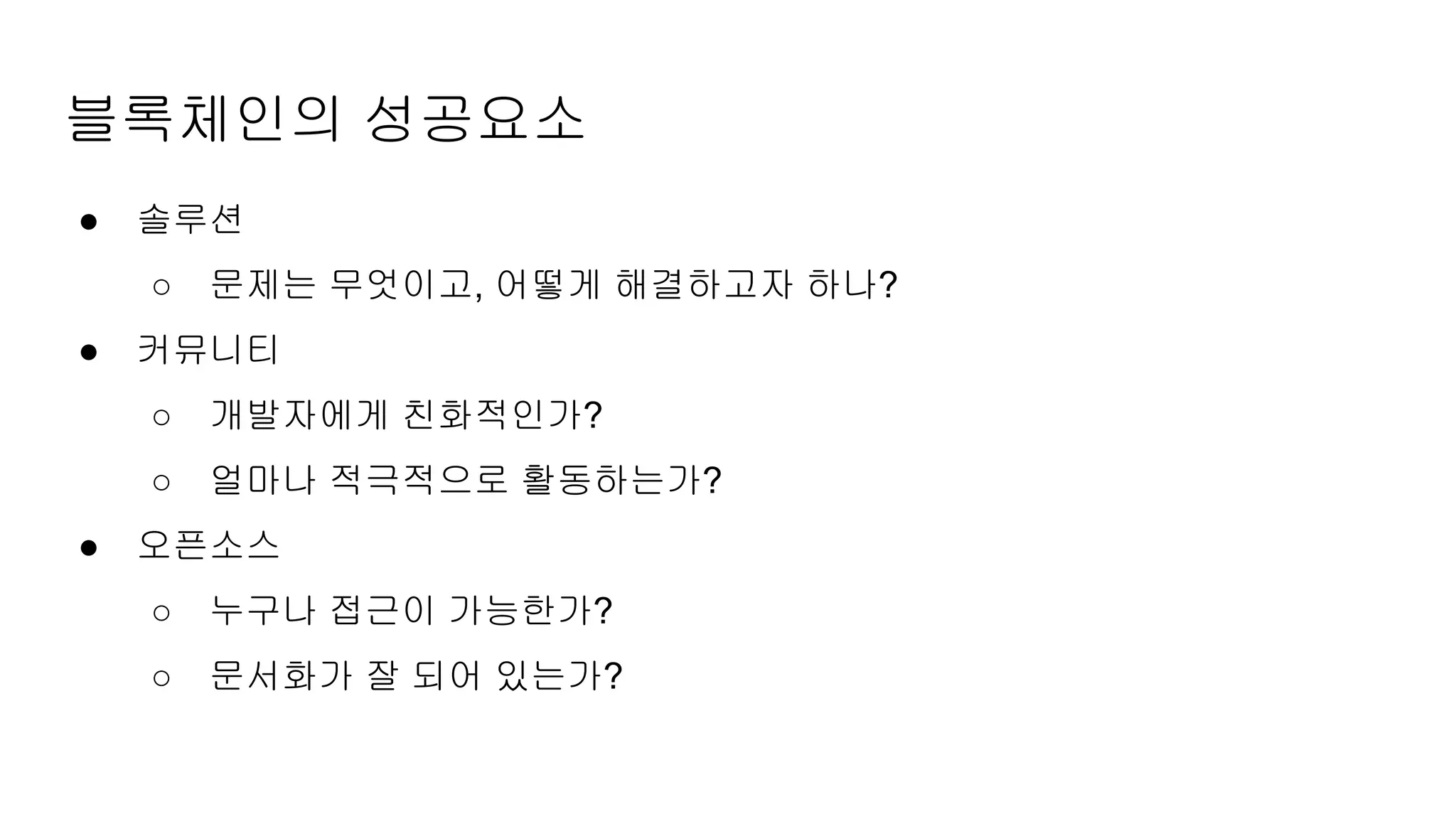 블록체인의 성공요소
● 솔루션
○ 문제는 무엇이고, 어떻게 해결하고자 하나?
● 커뮤니티
○ 개발자에게 친화적인가?
○ 얼마나 적극적으로 활동하는가?
● 오픈소스
○ 누구나 접근이 가능한가?
○ 문서화가 잘 되어 있는가?
 