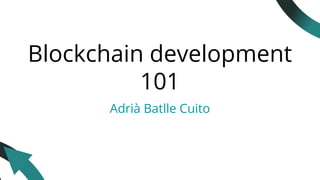 Blockchain development
101
Adrià Batlle Cuito
 