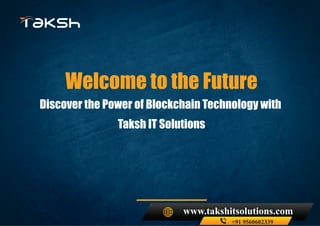 www.takshitsolutions.com
+91 9560602339
Welcome to the Future
Discover the Power of Blockchain Technology with
Taksh IT Solutions
 