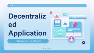 Decentraliz
ed
Application
Prepared By: Huda Seyam
 