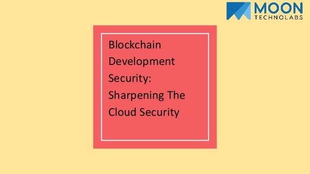 Blockchain
Development
Security:
Sharpening The
Cloud Security
 