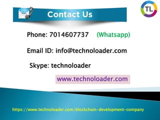 Phone: 7014607737 (Whatsapp)
Email ID: info@technoloader.com
Skype: technoloader
www.technoloader.com
https://www.technoloader.com/blockchain-development-company
 