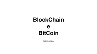 BlockChain
e
BitCoin
bate papo
 