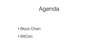 Agenda
• Block Chain
• BitCoin
 
