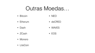 Outras Moedas…
• Bitcoin
• Etherum
• Dash
• ZCash
• Monero
• LiteCoin
• NEO
• deCRED
• WAVES
• EOS
 