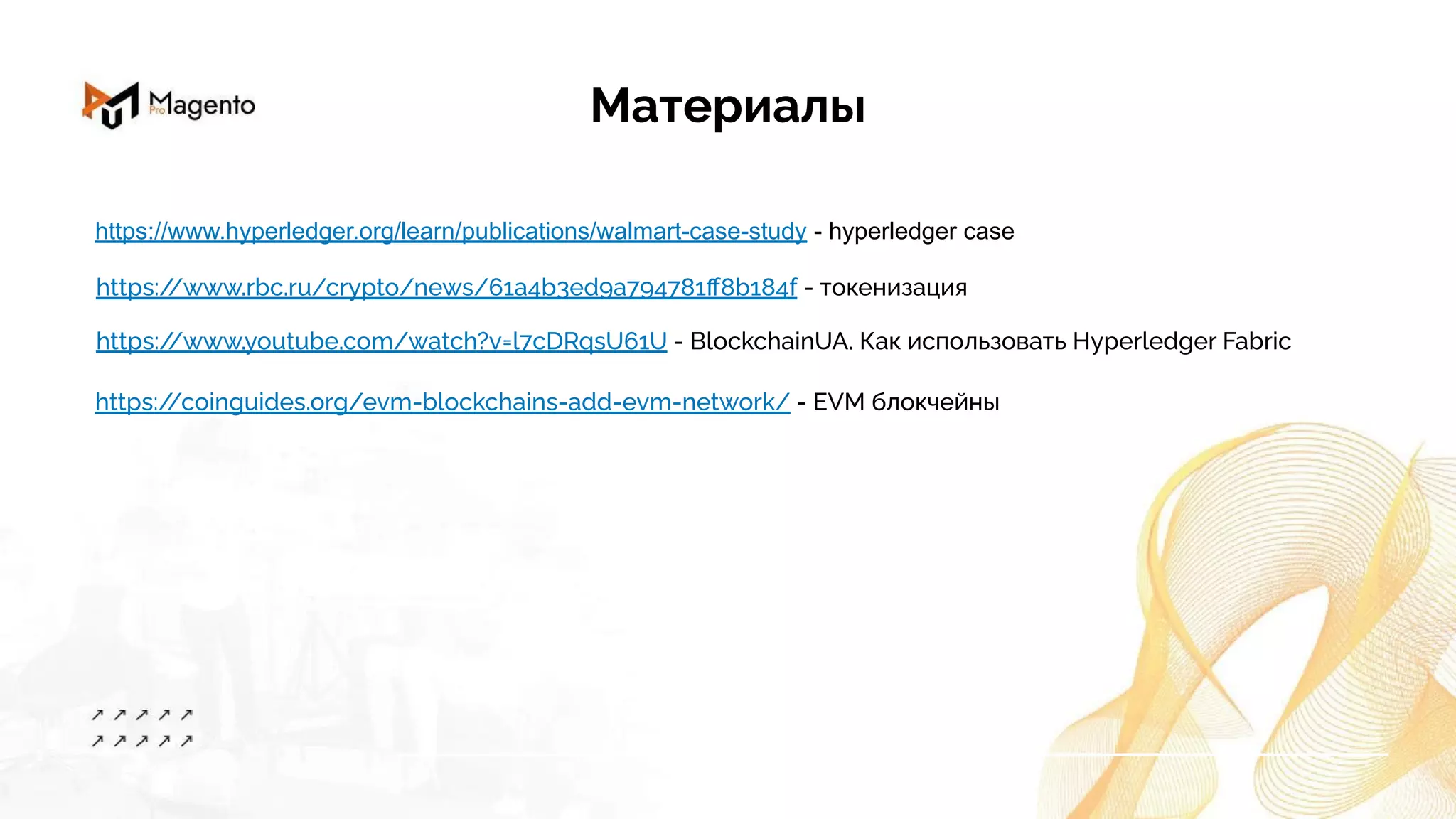 https://www.hyperledger.org/learn/publications/walmart-case-study - hyperledger case
https:/
/www.rbc.ru/crypto/news/61a4b3ed9a794781ﬀ8b184f - токенизация
https:/
/www.youtube.com/watch?v=l7cDRqsU61U - BlockchainUA. Как использовать Hyperledger Fabric
https:/
/coinguides.org/evm-blockchains-add-evm-network/ - EVM блокчейны
Материалы
 