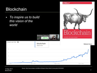 14 Sep 2017
Blockchain
Blockchain
2
Source: http://www.amazon.com/Bitcoin-Blueprint-New-World-Currency/dp/1491920491
 To inspire us to build
this vision of the
world
 