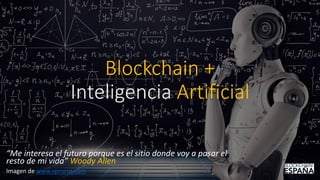 Blockchain +
Inteligencia Artificial
“Me interesa el futuro porque es el sitio donde voy a pasar el
resto de mi vida” Woody Allen
Imagen de www.vpnsrus.com
 