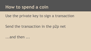 How to spend a coin
Use the private key to sign a transaction
Send the transaction in the p2p net
...and then ...
 