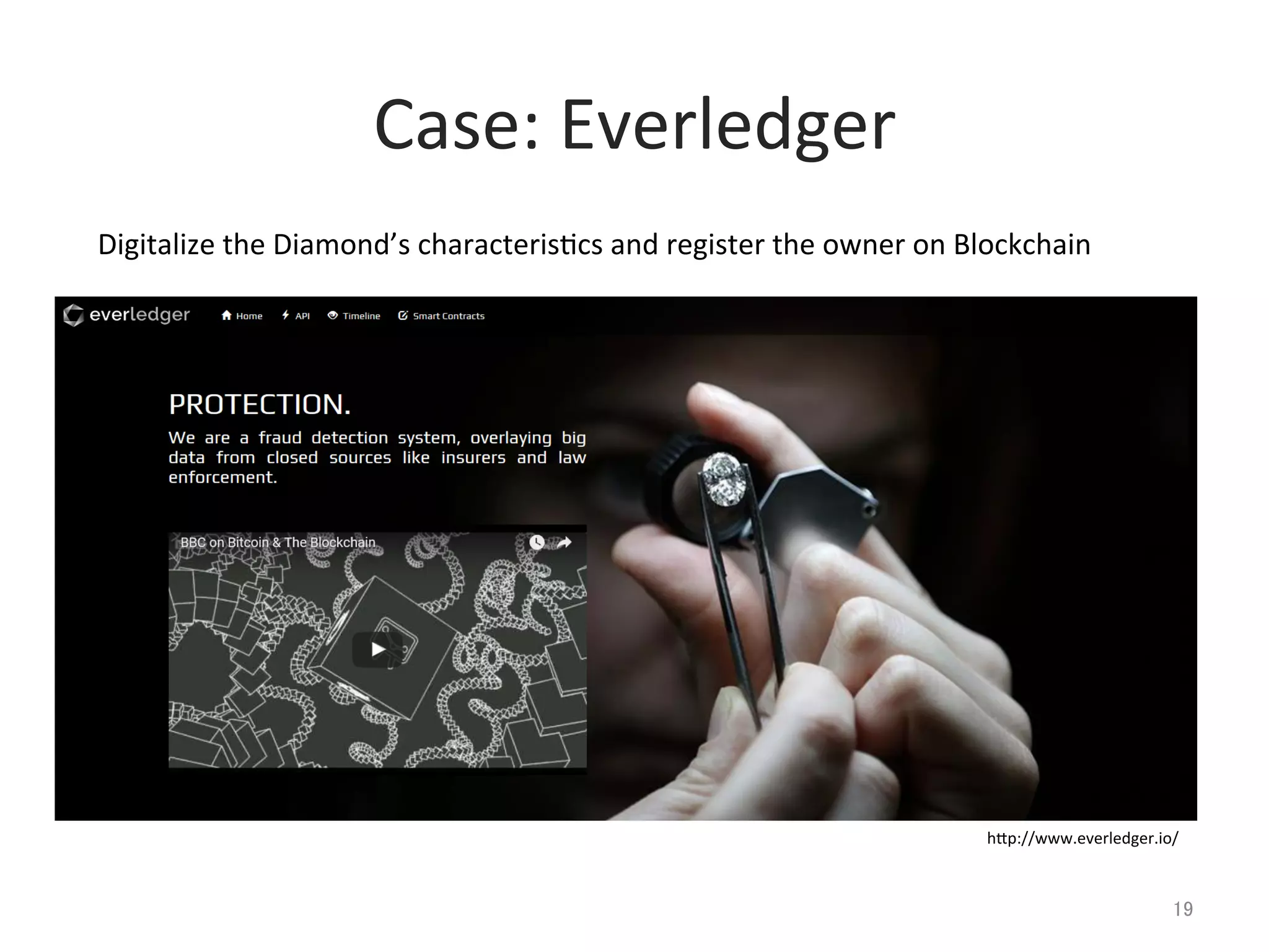 Case:	
  Everledger	
19	
Digitalize	
  the	
  Diamond’s	
  characteris@cs	
  and	
  register	
  the	
  owner	
  on	
  Blockchain	
hlp://www.everledger.io/	
 