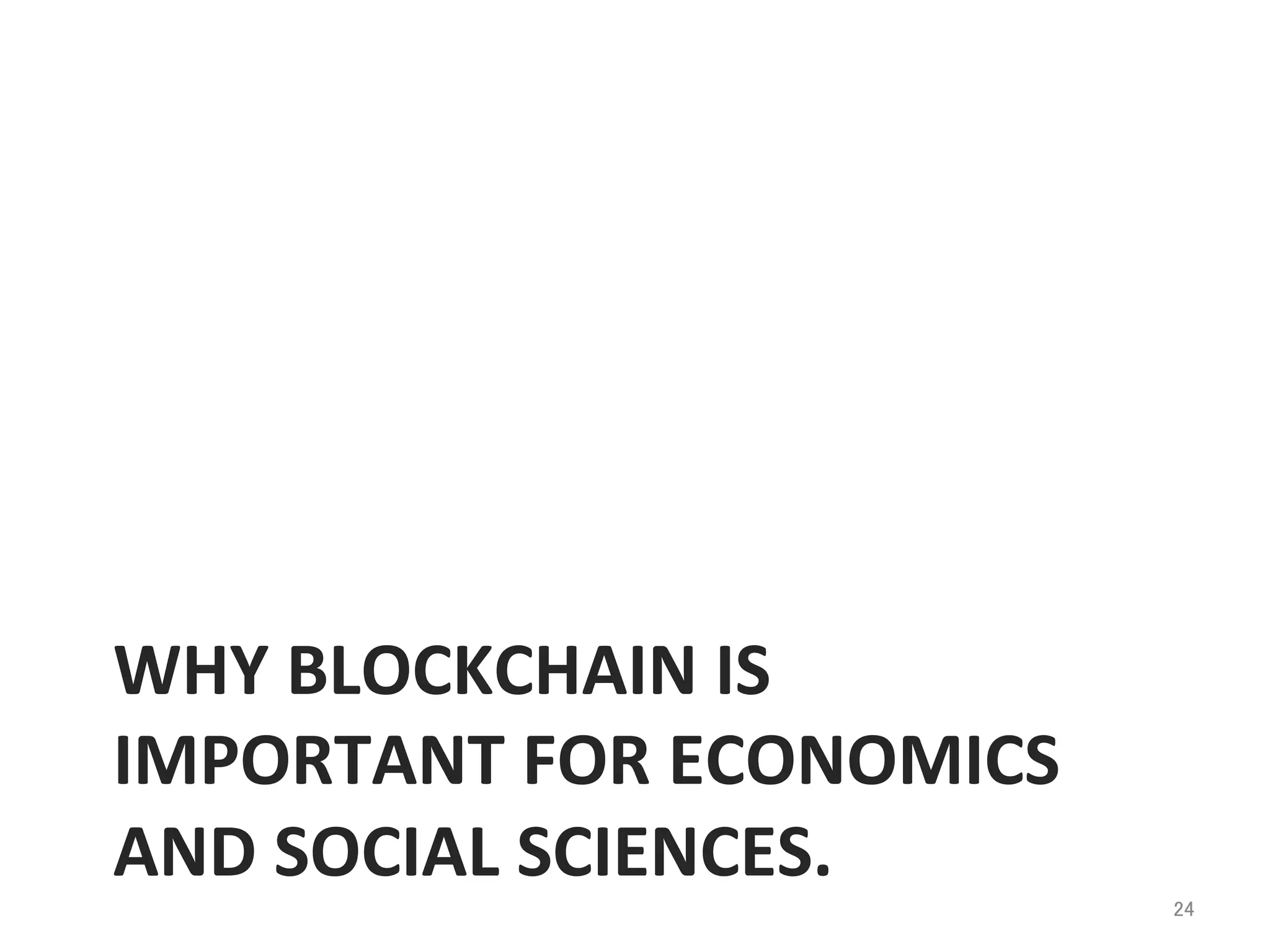 WHY	
  BLOCKCHAIN	
  IS	
  
IMPORTANT	
  FOR	
  ECONOMICS	
  
AND	
  SOCIAL	
  SCIENCES.	
  
24	
 