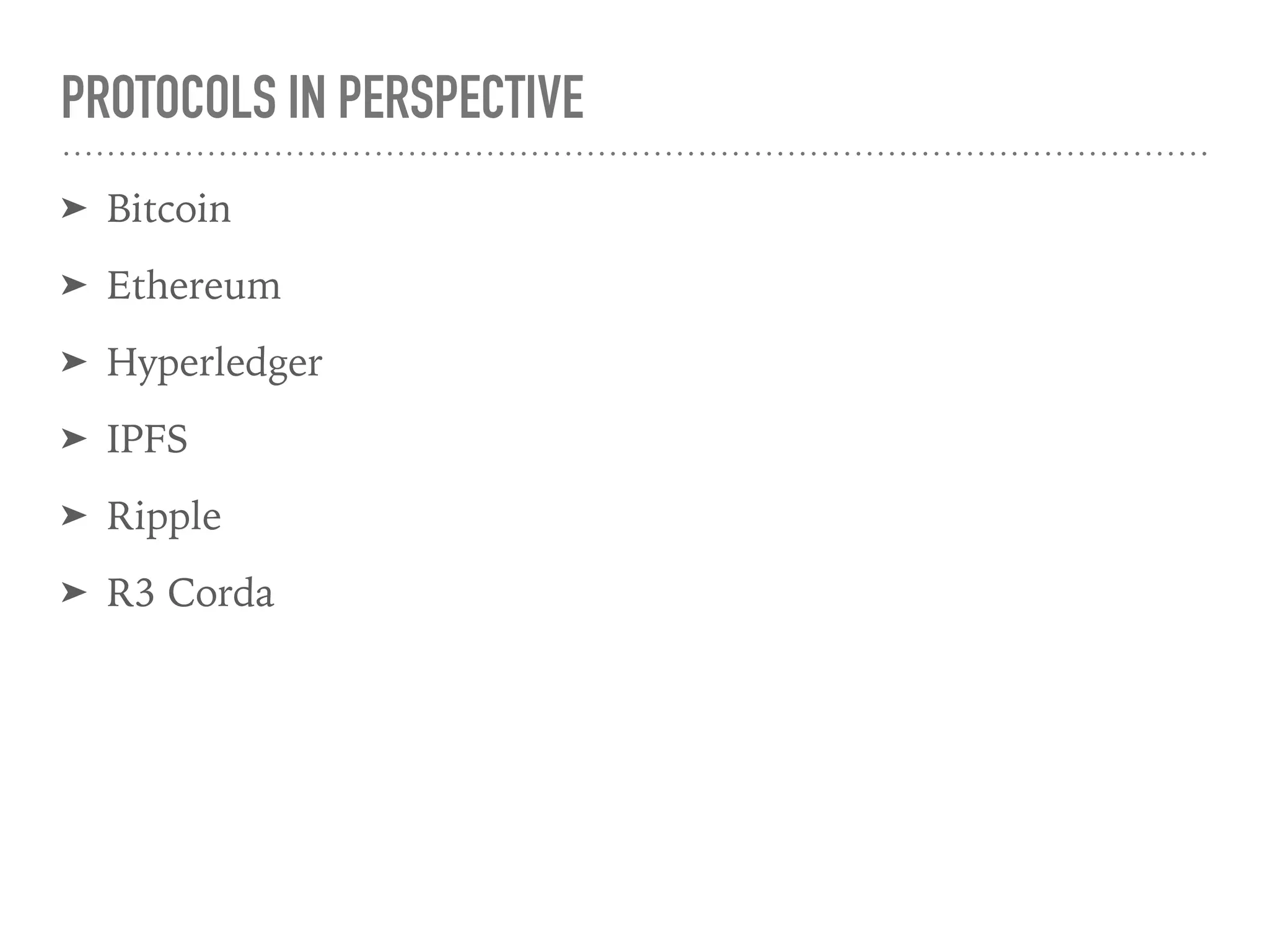 PROTOCOLS IN PERSPECTIVE
➤ Bitcoin
➤ Ethereum
➤ Hyperledger
➤ IPFS
➤ Ripple
➤ R3 Corda
 