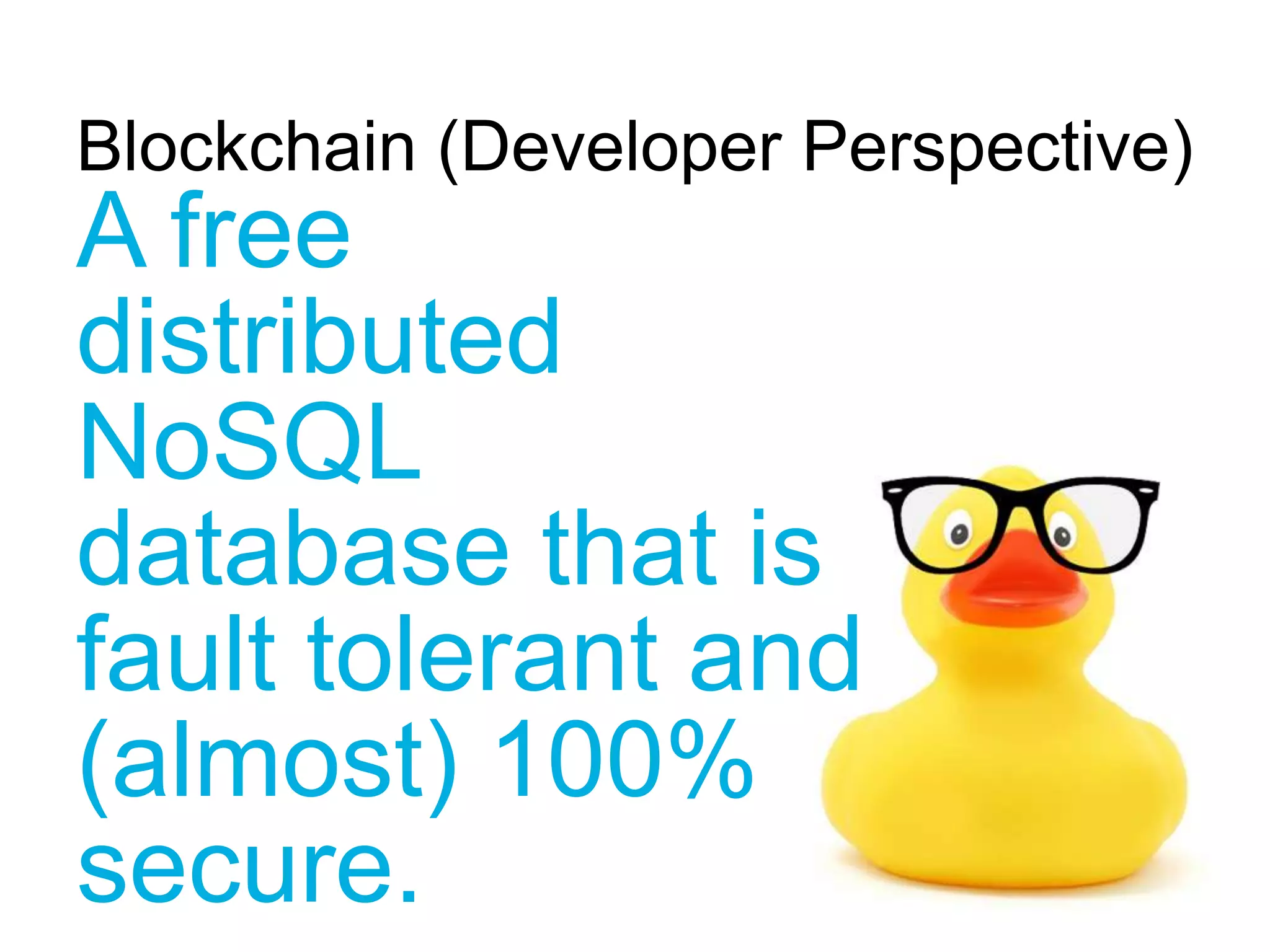 A free
distributed
NoSQL
database that is
fault tolerant and
(almost) 100%
secure.
Blockchain (Developer Perspective)
 