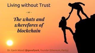Living without Trust
- or -
The whats and
wherefores of
blockchain
Dr. Gavin Wood (@gavofyork, founder Ethereum, Parity)
 