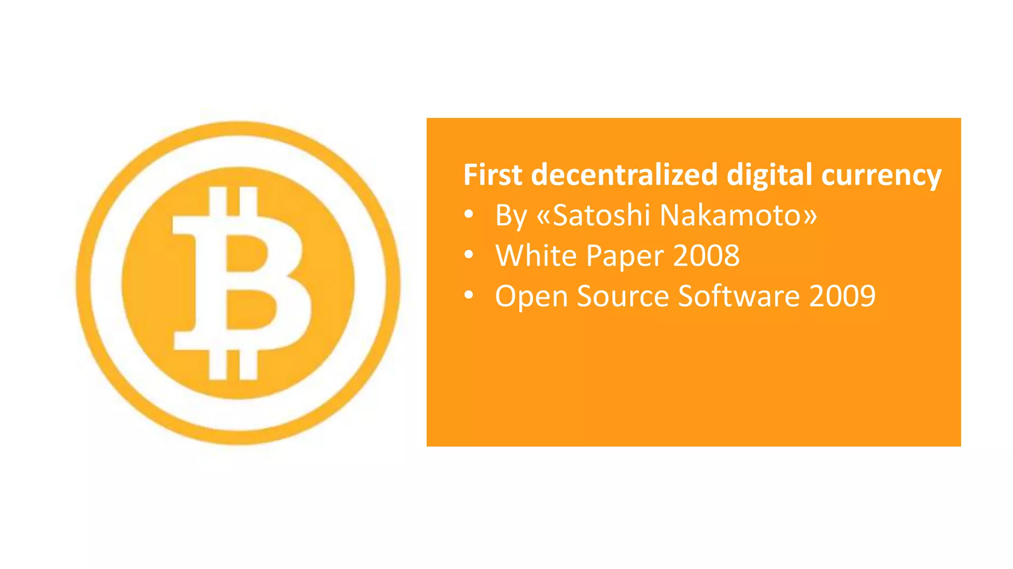 First decentralized digital currency
• By «Satoshi Nakamoto»
• White Paper 2008
• Open Source Software 2009
 