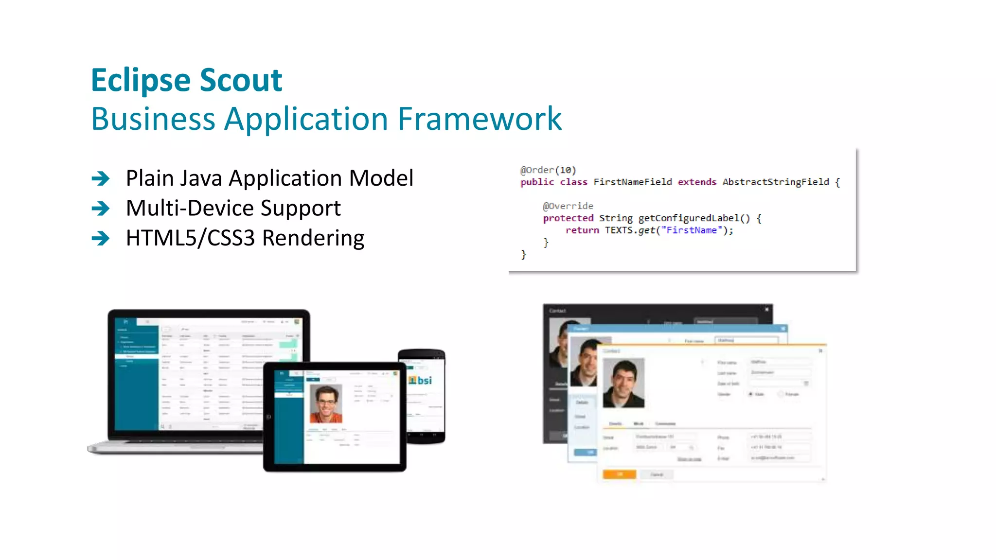  Plain Java Application Model
 Multi-Device Support
 HTML5/CSS3 Rendering
Eclipse Scout
Business Application Framework
 