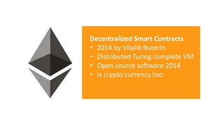 Decentralized Smart Contracts
• 2014 by Vitalik Buterin
• Distributed Turing complete VM
• Open source software 2014
• Is crypto currency too
 