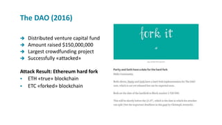 Distributed venture capital fund
 Amount raised $150,000,000
 Largest crowdfunding project
 Successfully «attacked»
Attack Result: Ethereum hard fork
 ETH «true» blockchain
 ETC «forked» blockchain
The DAO (2016)
 