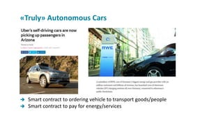  Smart contract to ordering vehicle to transport goods/people
 Smart contract to pay for energy/services
«Truly» Autonomous Cars
 