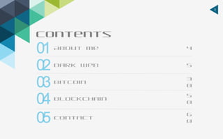 3
Contents
4About Me
5Dark Web
3
0
Bitcoin
5
0
Blockchain
6
0
Contact
 