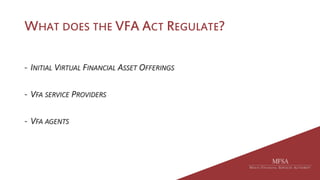 WHAT DOES THE VFA ACT REGULATE?
- INITIAL VIRTUAL FINANCIAL ASSET OFFERINGS
- VFA SERVICE PROVIDERS
- VFA AGENTS
 