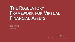 THE REGULATORY
FRAMEWORK FOR VIRTUAL
FINANCIAL ASSETS
GERD SAPIANO
26 JULY 2018
 