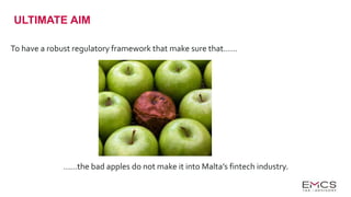 ULTIMATE AIM
To have a robust regulatory framework that make sure that……
……the bad apples do not make it into Malta’s fintech industry.
 