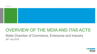 OVERVIEW OF THE MDIA AND ITAS ACTS
Malta Chamber of Commerce, Enterprise and Industry
26th July 2018
Advisory
 
