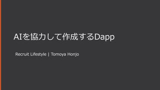 AIを協力して作成するDapp
Recruit Lifestyle | Tomoya Honjo
 
