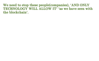 We need to stop these people(companies), 'AND ONLY
TECHNOLOGY WILL ALLOW IT' 'as we have seen with
the blockchain'.
 