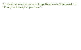 All these intermediaries have huge fixed costs Compared to a
“Purely technological platform”.
 