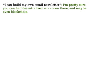 “I can build my own email newsletter”; I'm pretty sure
you can find decentralized services on there, and maybe
even blockchain.
 