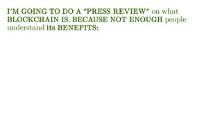 I'M GOING TO DO A "PRESS REVIEW" on what
BLOCKCHAIN IS, BECAUSE NOT ENOUGH people
understand its BENEFITS:
 