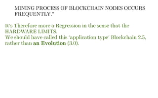 MINING PROCESS OF BLOCKCHAIN NODES OCCURS
FREQUENTLY.”
It's Therefore more a Regression in the sense that the
HARDWARE LIMITS.
We should have called this 'application type' Blockchain 2.5,
rather than an Evolution (3.0).
 