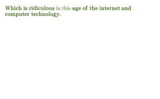 Which is ridiculous in this age of the internet and
computer technology.
 