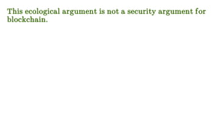 This ecological argument is not a security argument for
blockchain.
 