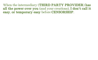 When the intermediary (THIRD PARTY PROVIDER) has
all the power over you (and your creations), I don't call it
easy, or temporary easy before CENSORSHIP.
 