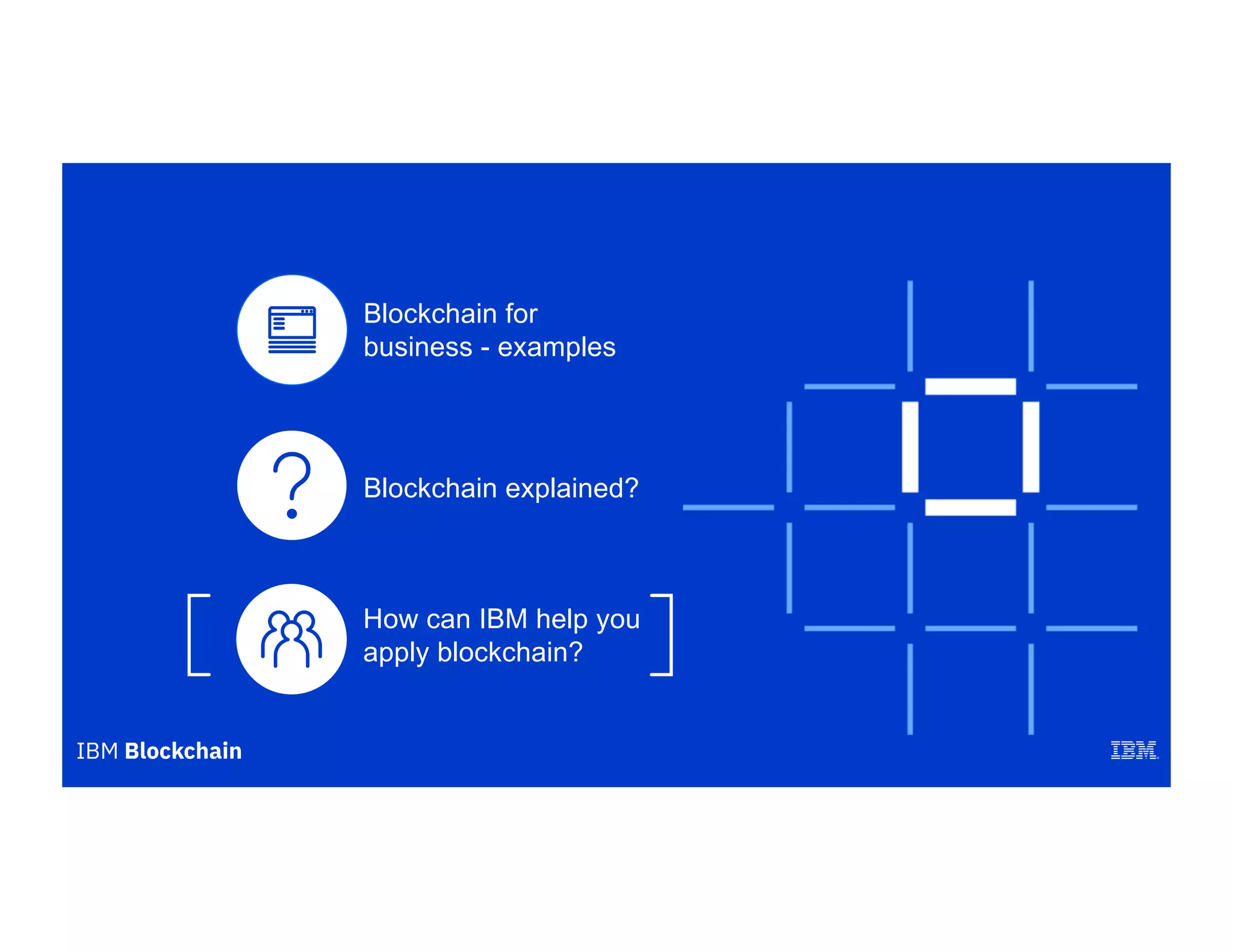 Blockchain explained?
Blockchain for
business - examples
How can IBM help you
apply blockchain?
 