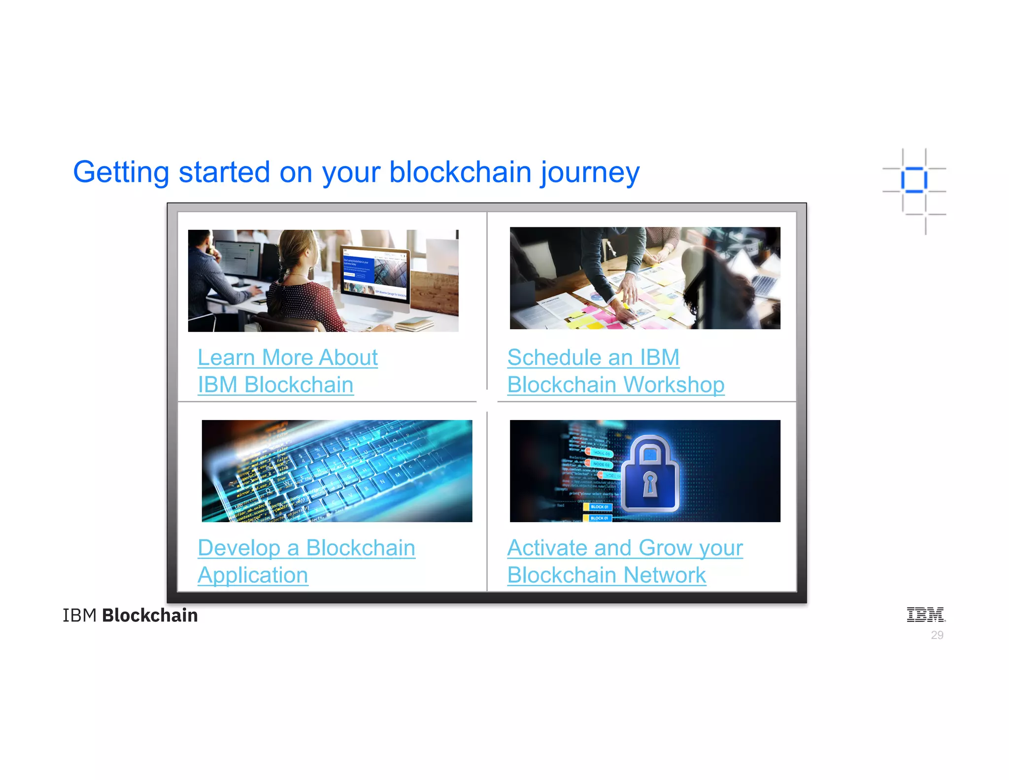 29
Getting started on your blockchain journey
Learn More About
IBM Blockchain
Schedule an IBM
Blockchain Workshop
Develop a Blockchain
Application
Activate and Grow your
Blockchain Network
 