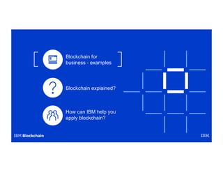 Blockchain explained?
Blockchain for
business - examples
How can IBM help you
apply blockchain?
 