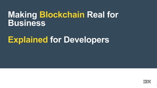 © 2016 IBM Corporation
Making Blockchain Real for
Business
Explained for Developers
1
 