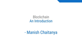 Blockchain
An Introduction
- Manish Chaitanya
 
