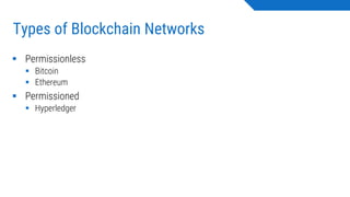 Types of Blockchain Networks
▪ Permissionless
▪ Bitcoin
▪ Ethereum
▪ Permissioned
▪ Hyperledger
 