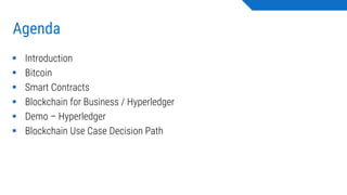 Agenda
▪ Introduction
▪ Bitcoin
▪ Smart Contracts
▪ Blockchain for Business / Hyperledger
▪ Demo – Hyperledger
▪ Blockchain Use Case Decision Path
 